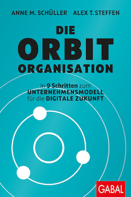 ANNE M. SCHÜLLER / ALEX T. STEFFEN: Die Orbit-Organisation In 9 Schritten zum Unternehmensmodell für die digitale Zukunft